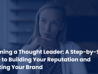 Becoming a Thought Leader: A Step-by-Step Guide to Building Your Reputation and Elevating Your Brand